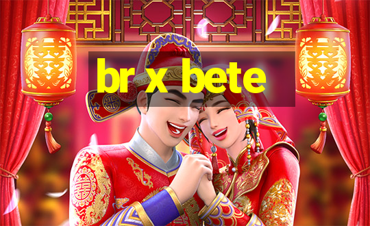 br x bete