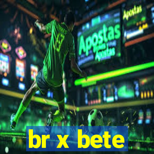 br x bete