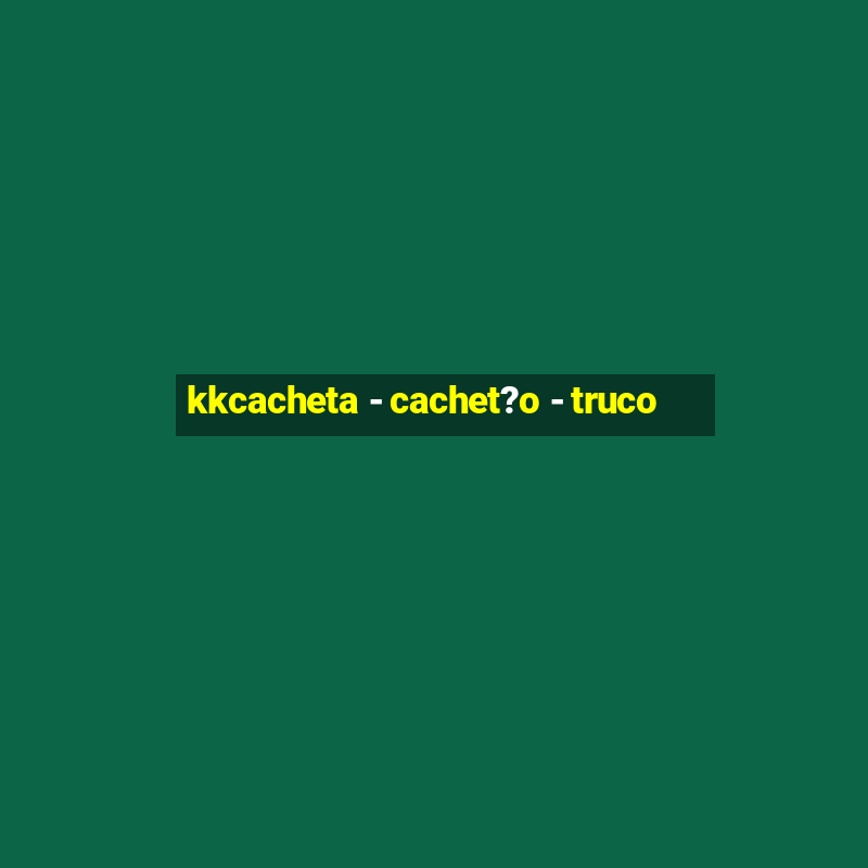 kkcacheta - cachet?o - truco