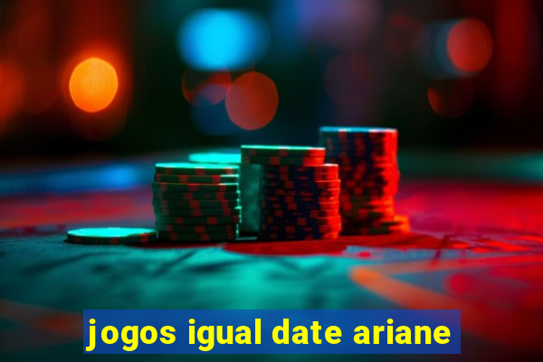 jogos igual date ariane