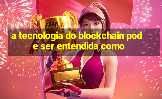 a tecnologia do blockchain pode ser entendida como