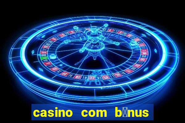 casino com b么nus gr谩tis de boas-vindas