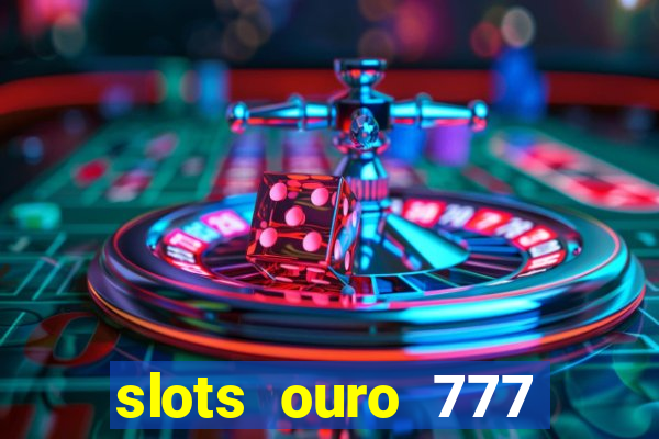 slots ouro 777 paga mesmo