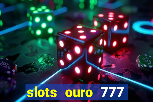 slots ouro 777 paga mesmo