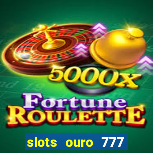 slots ouro 777 paga mesmo