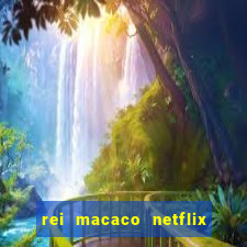 rei macaco netflix 3 temporada