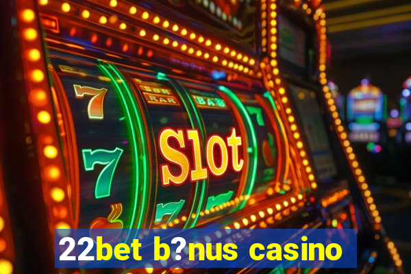 22bet b?nus casino