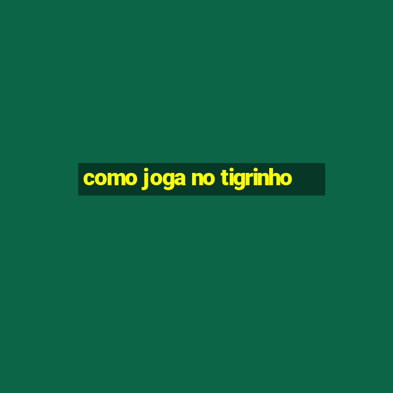 como joga no tigrinho