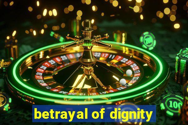 betrayal of dignity