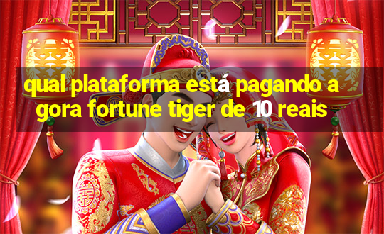 qual plataforma está pagando agora fortune tiger de 10 reais