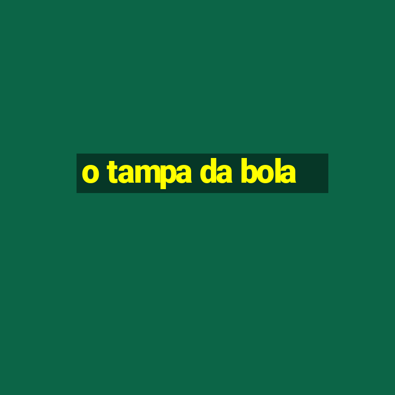 o tampa da bola