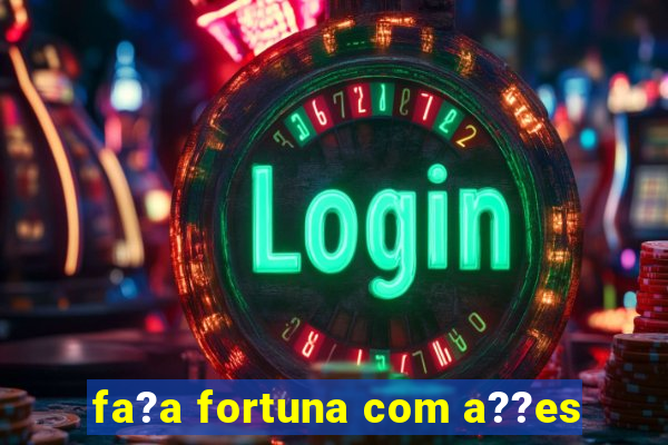 fa?a fortuna com a??es