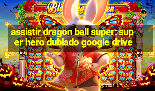 assistir dragon ball super: super hero dublado google drive