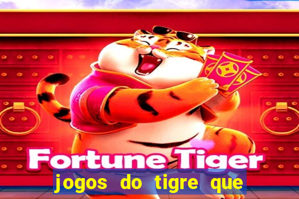 jogos do tigre que ganha dinheiro