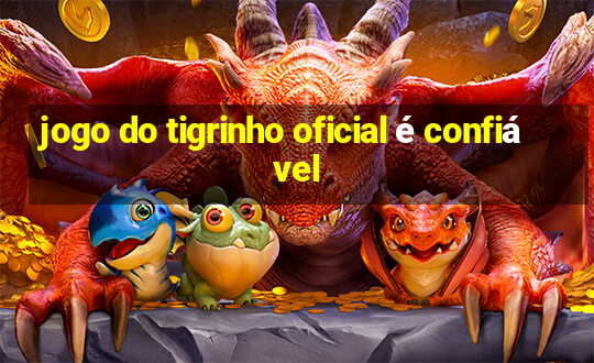 jogo do tigrinho oficial é confiável