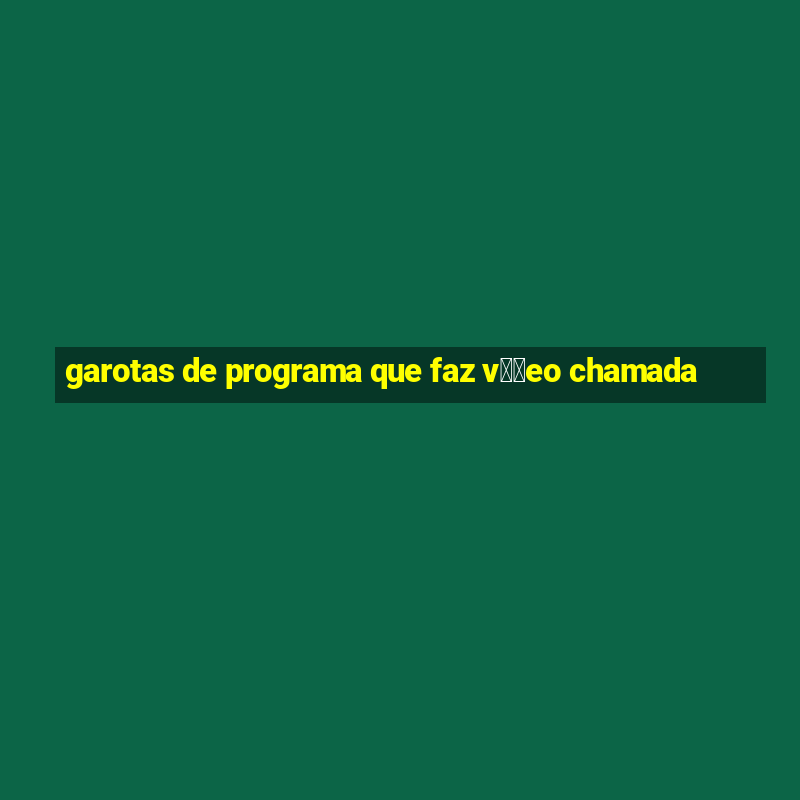 garotas de programa que faz v閾哾eo chamada