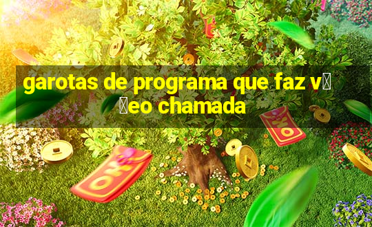 garotas de programa que faz v閾哾eo chamada