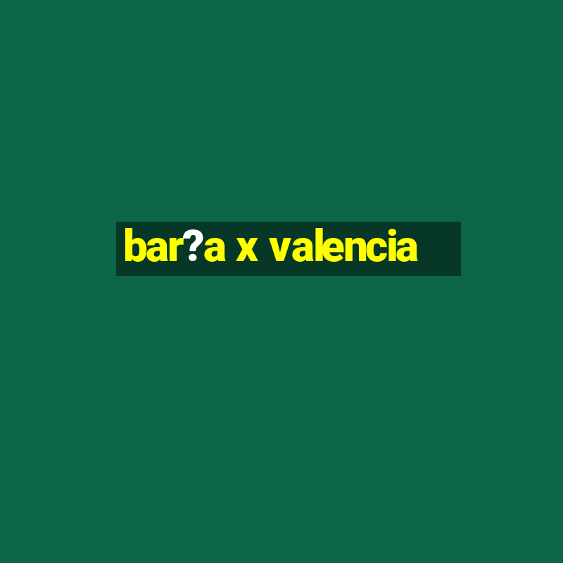 bar?a x valencia