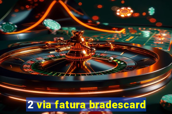 2 via fatura bradescard