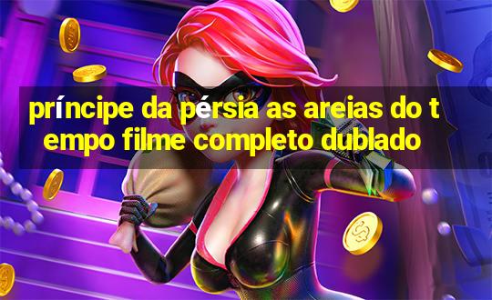 príncipe da pérsia as areias do tempo filme completo dublado