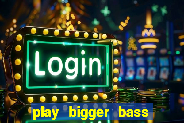 play bigger bass bonanza slots