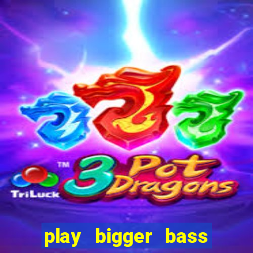 play bigger bass bonanza slots