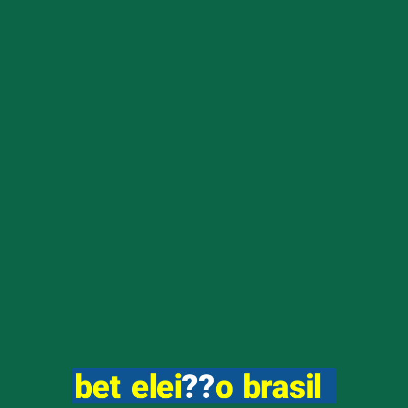 bet elei??o brasil