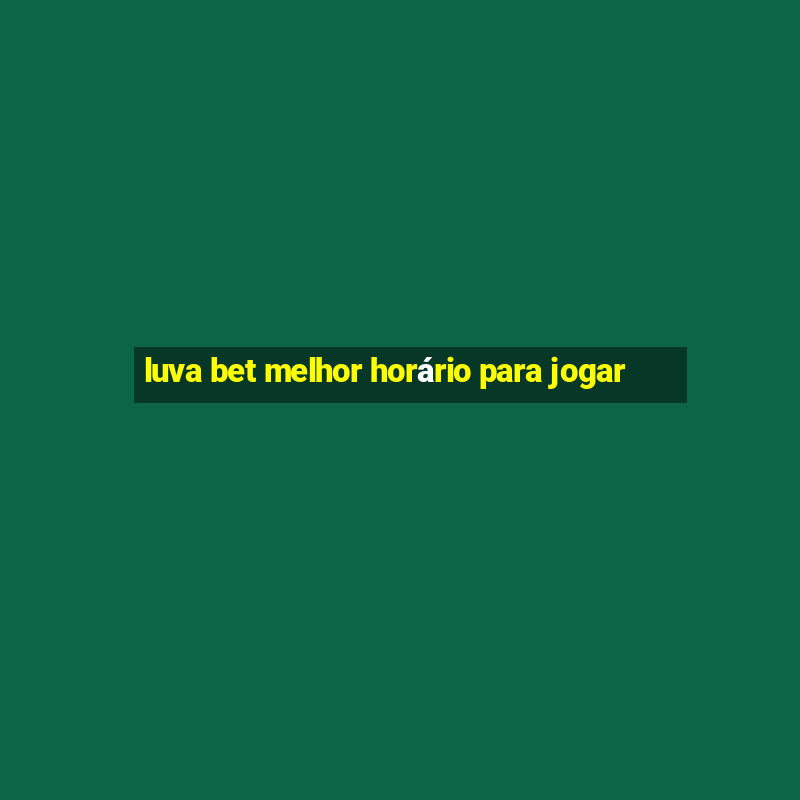 luva bet melhor horário para jogar