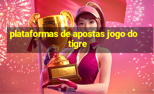 plataformas de apostas jogo do tigre