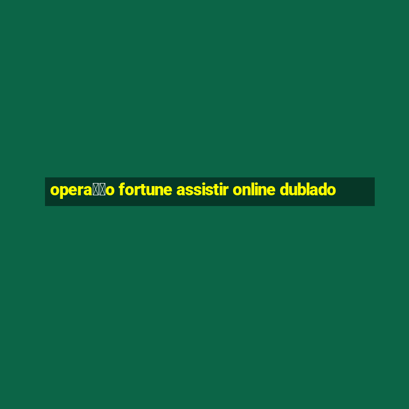 opera莽茫o fortune assistir online dublado