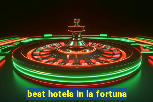 best hotels in la fortuna