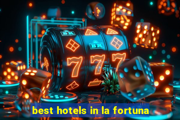 best hotels in la fortuna