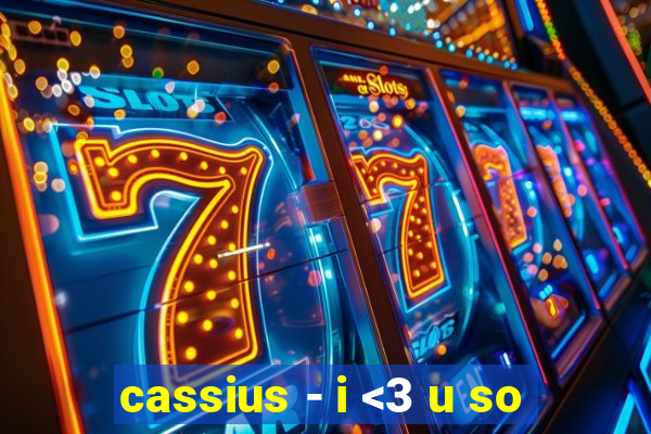 cassius - i <3 u so