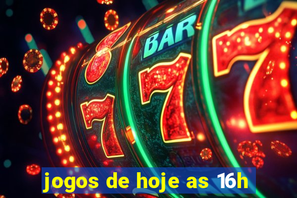 jogos de hoje as 16h