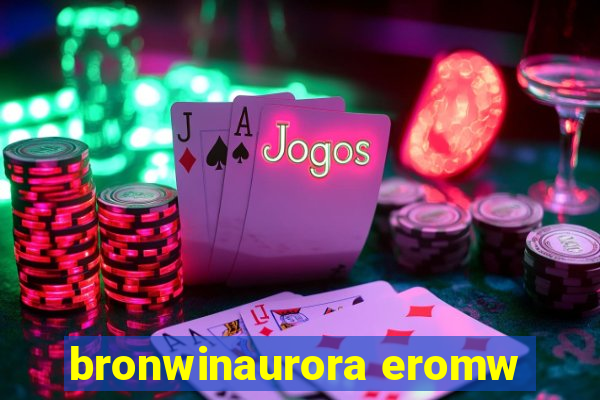 bronwinaurora eromw