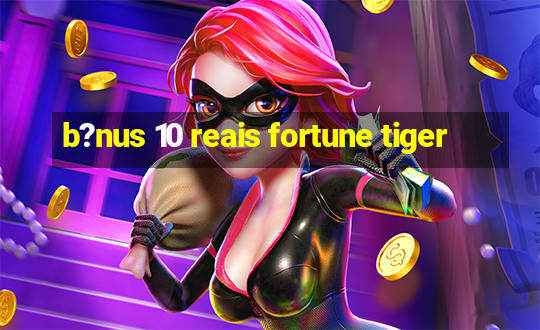 b?nus 10 reais fortune tiger