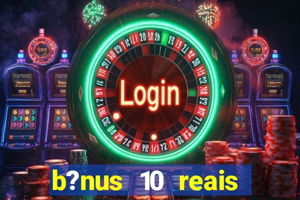 b?nus 10 reais fortune tiger