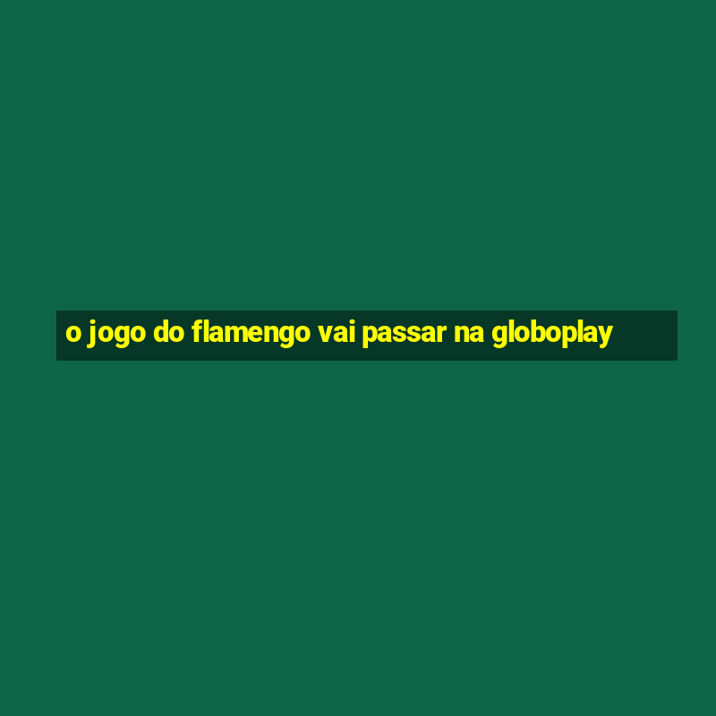 o jogo do flamengo vai passar na globoplay