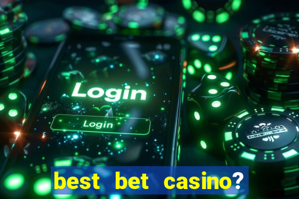 best bet casino? slot games