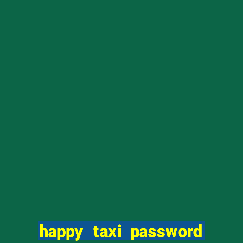 happy taxi password road 96 a45