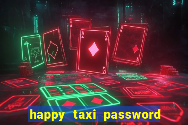 happy taxi password road 96 a45