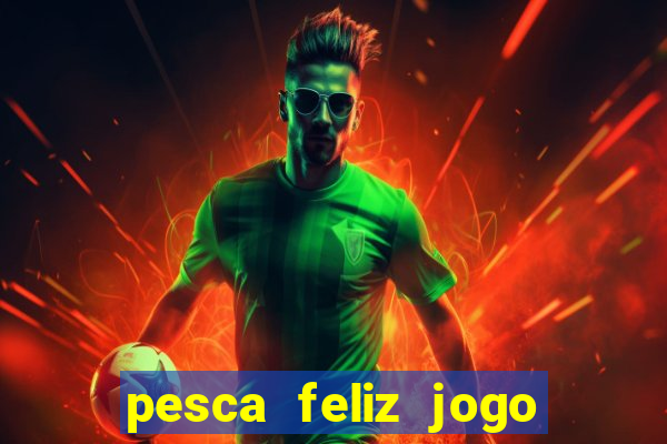 pesca feliz jogo que ganha dinheiro