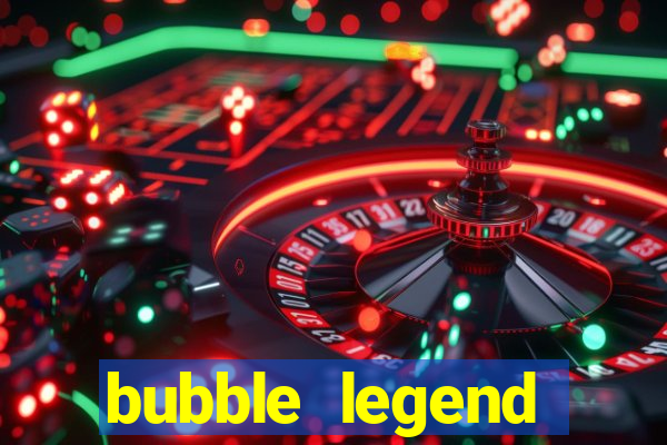 bubble legend ganhar dinheiro