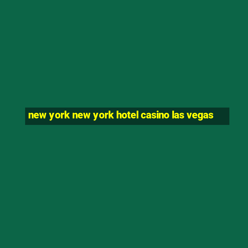 new york new york hotel casino las vegas