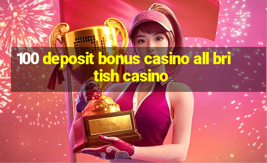 100 deposit bonus casino all british casino