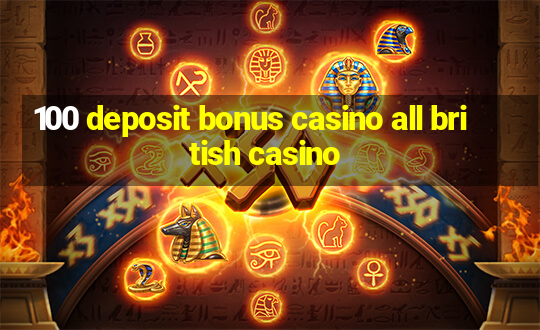 100 deposit bonus casino all british casino