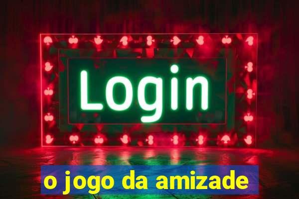 o jogo da amizade