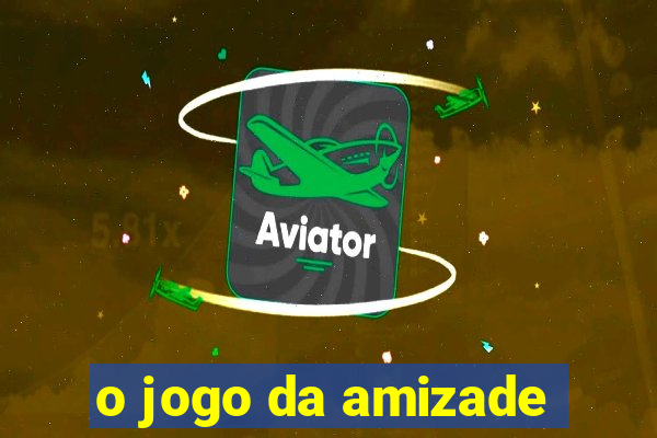 o jogo da amizade