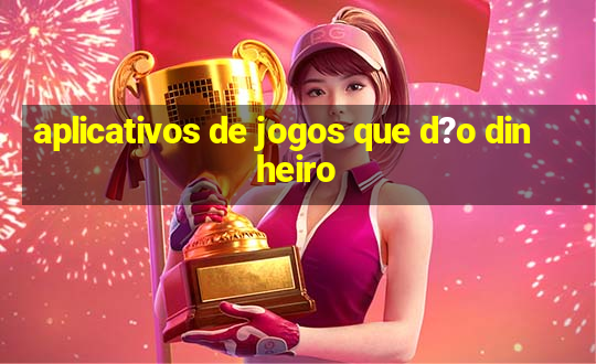 aplicativos de jogos que d?o dinheiro