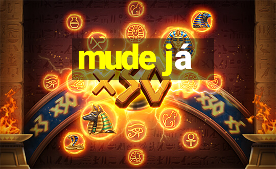 mude já